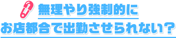 無理やり強制的にお店都合で出勤させられない