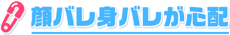 顔バレや身バレが心配